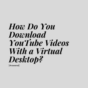 how do you download youtube videos with a virtual desktop?