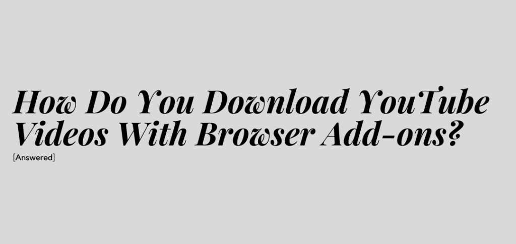 How Do You Download YouTube Videos With a Browser Add-Ons? [Answered]